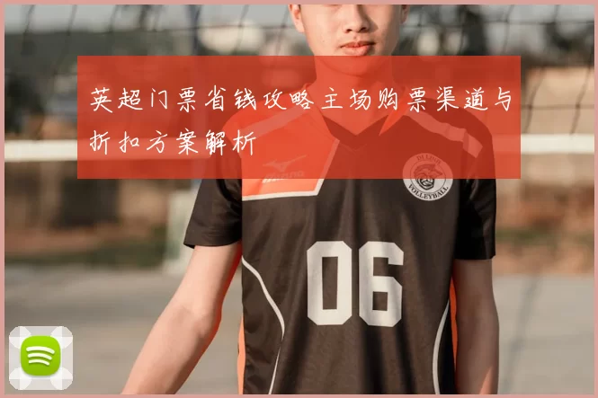 英超门票省钱攻略主场购票渠道与折扣方案解析