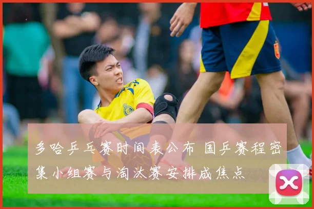 多哈乒乓赛时间表公布 国乒赛程密集小组赛与淘汰赛安排成焦点