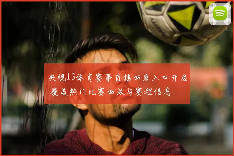 央视13体育赛事直播回看入口开启 覆盖热门比赛回放与赛程信息