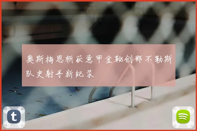 奥斯梅恩斩获意甲金靴创那不勒斯队史射手新纪录