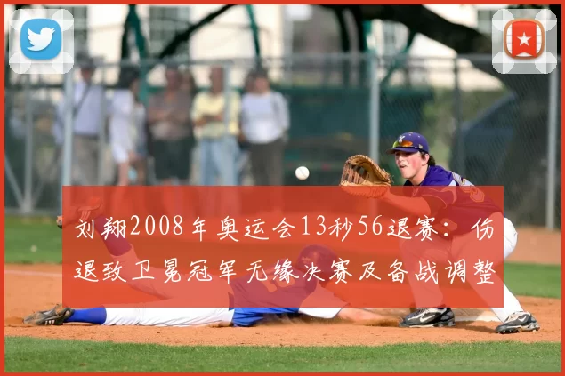 刘翔2008年奥运会13秒56退赛：伤退致卫冕冠军无缘决赛及备战调整