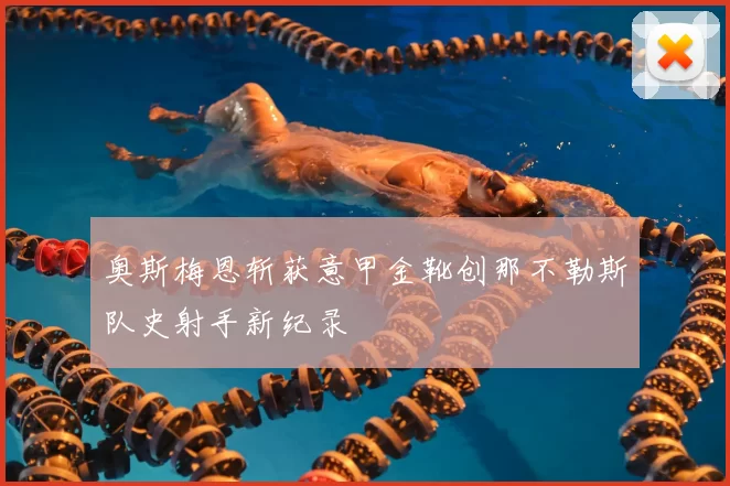 奥斯梅恩斩获意甲金靴创那不勒斯队史射手新纪录