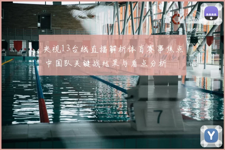 央视13台线直播解析体育赛事焦点 中国队关键战结果与看点分析