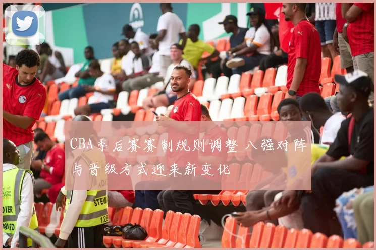 CBA季后赛赛制规则调整 八强对阵与晋级方式迎来新变化