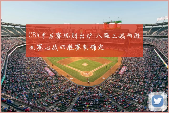CBA季后赛规则出炉 八强三战两胜决赛七战四胜赛制确定