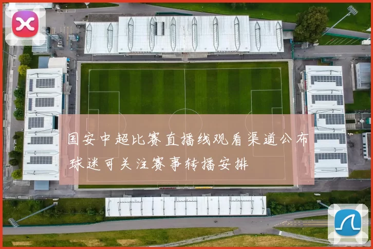 国安中超比赛直播线观看渠道公布 球迷可关注赛事转播安排