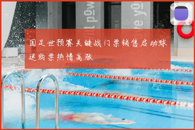 国足世预赛关键战门票销售启动球迷购票热情高涨